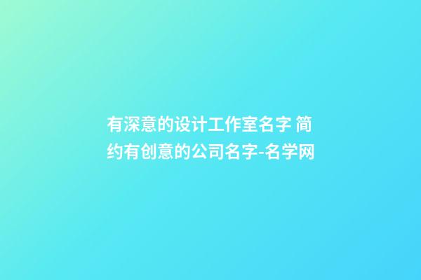 有深意的设计工作室名字 简约有创意的公司名字-名学网-第1张-公司起名-玄机派